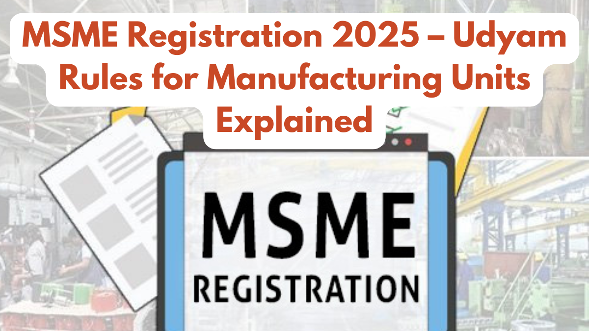 MSME Registration 2025 – Udyam Rules for Manufacturing Units Explained