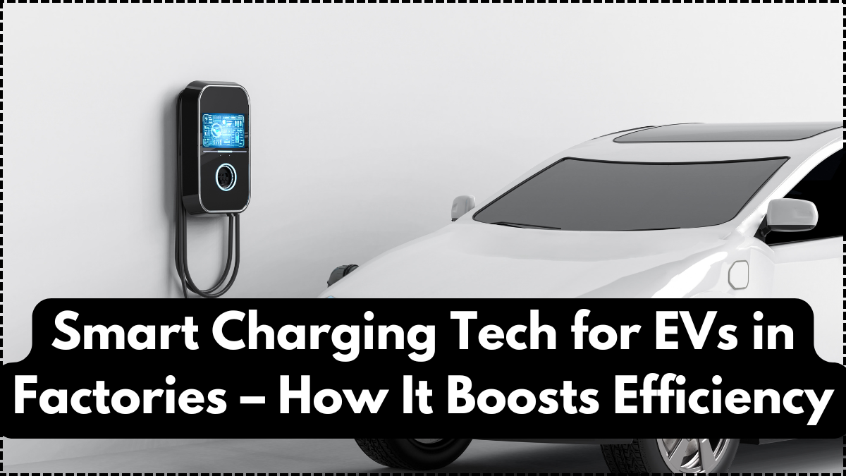 Smart Charging Tech for EVs in Factories – How It Boosts Efficiency