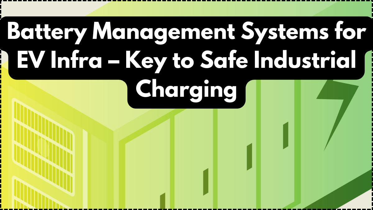 Battery Management Systems for EV Infra – Key to Safe Industrial Charging
