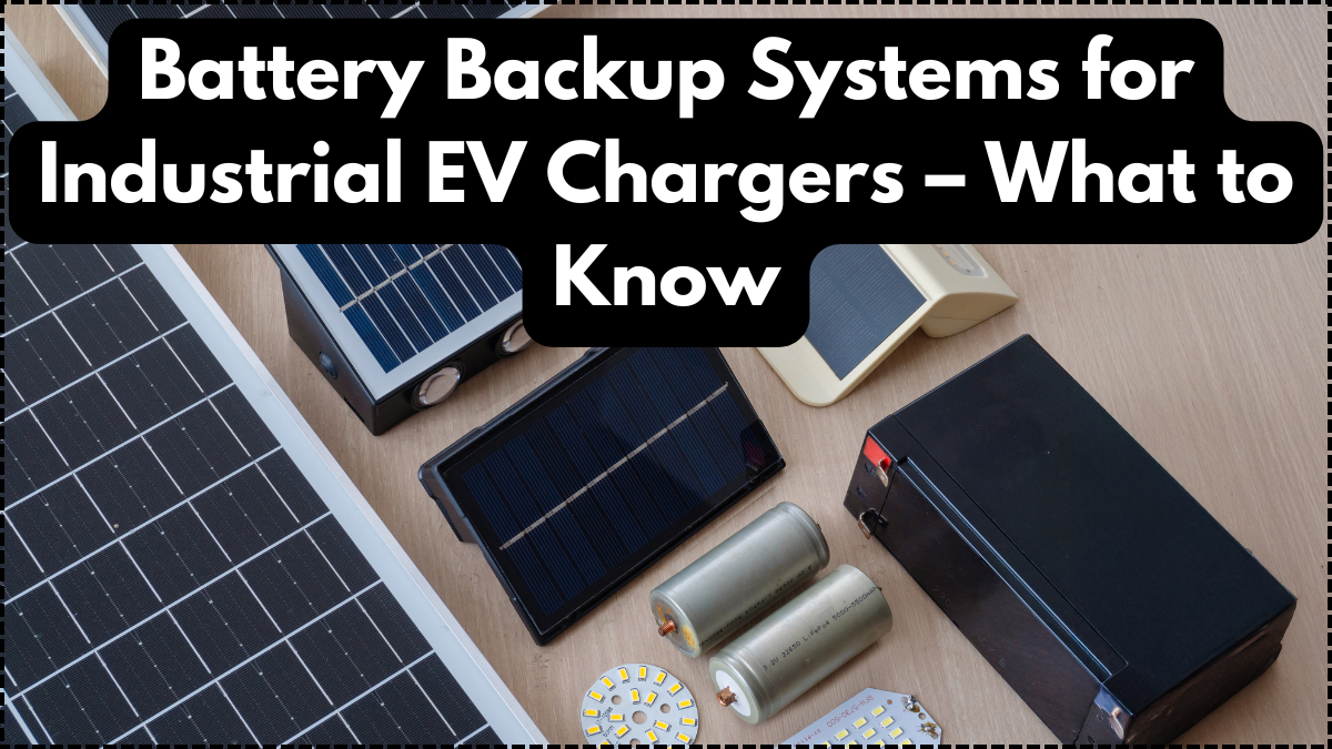 Battery Backup Systems for Industrial EV Chargers – What to Know