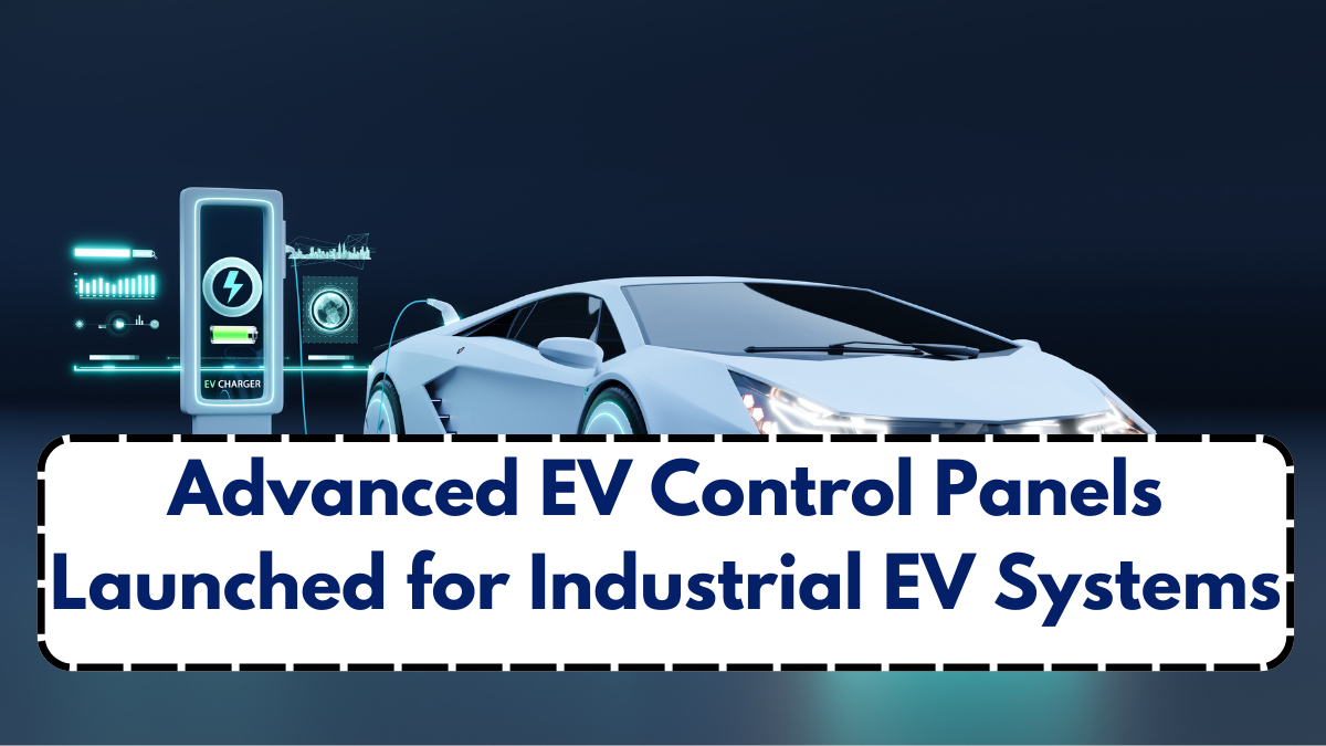 Advanced EV Control Panels Launched for Industrial EV Systems