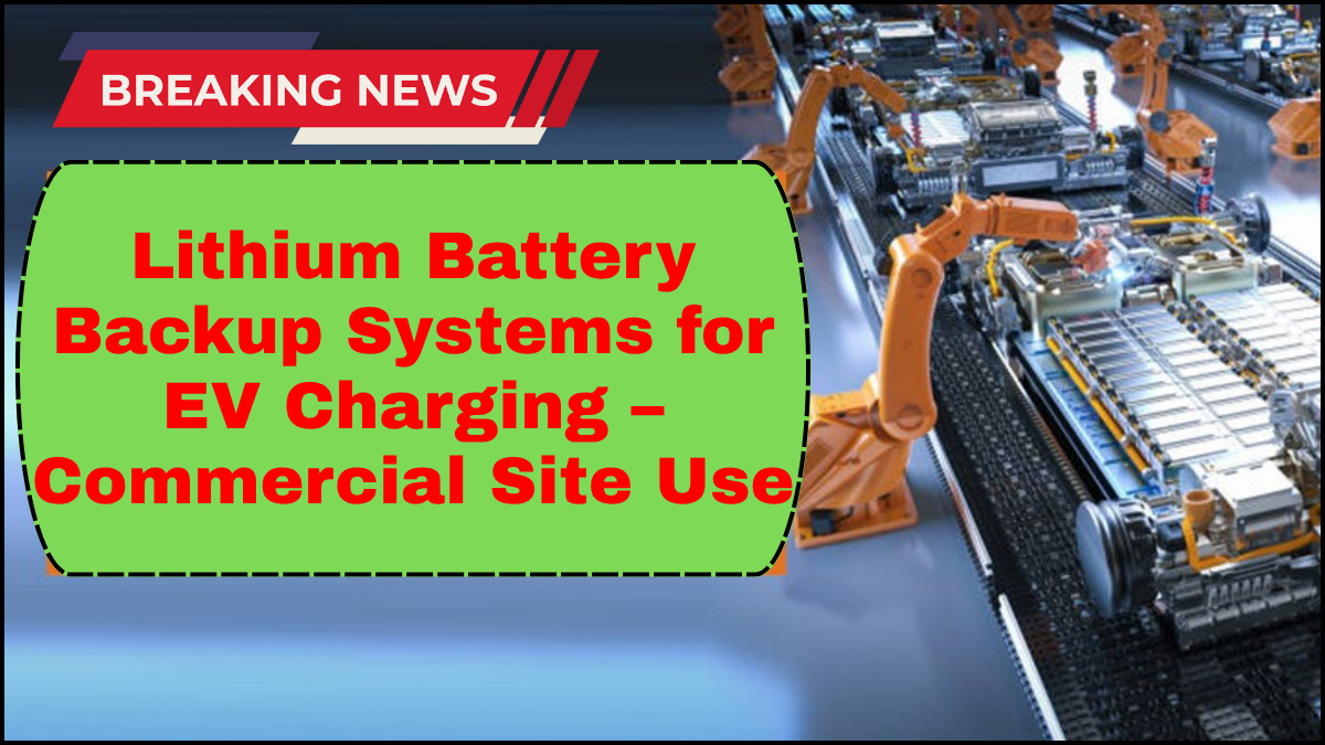 Lithium Battery Backup Systems for EV Charging – Commercial Site Use