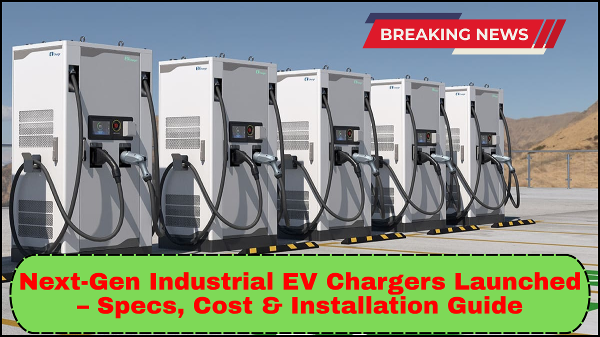 Next-Gen Industrial EV Chargers Launched – Specs, Cost & Installation Guide