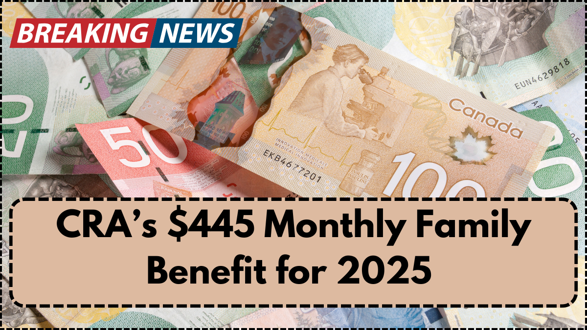 CRA’s $445 Monthly Family Benefit for 2025 – Who Qualifies & When It Pays