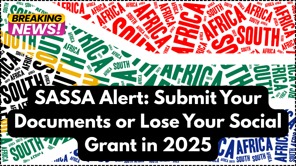 SASSA Alert: Submit Your Documents or Lose Your Social Grant in 2025