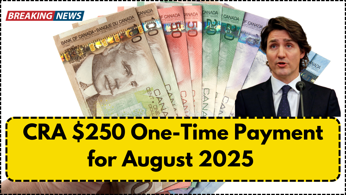 CRA $250 One-Time Payment for August 2025 – Who Will Get It?