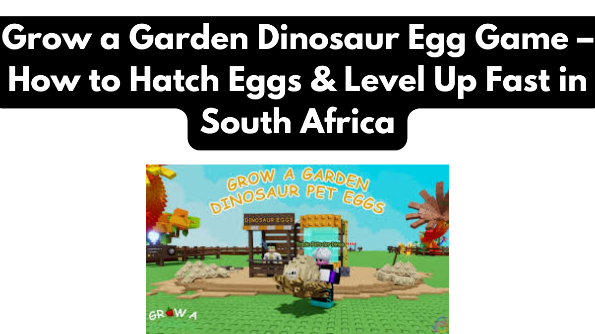 Grow a Garden Dinosaur Egg Game – How to Hatch Eggs & Level Up Fast in South Africa