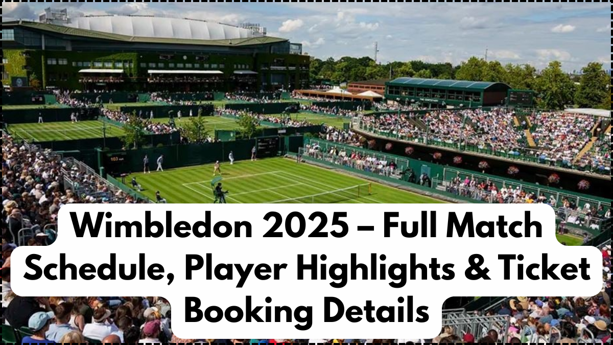 Wimbledon 2025 – Full Match Schedule, Player Highlights & Ticket Booking Details