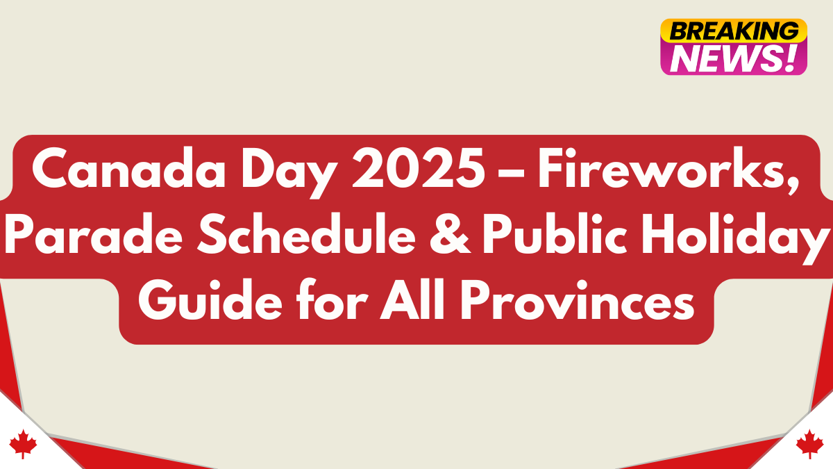 Canada Day 2025 – Fireworks, Parade Schedule & Public Holiday Guide for All Provinces