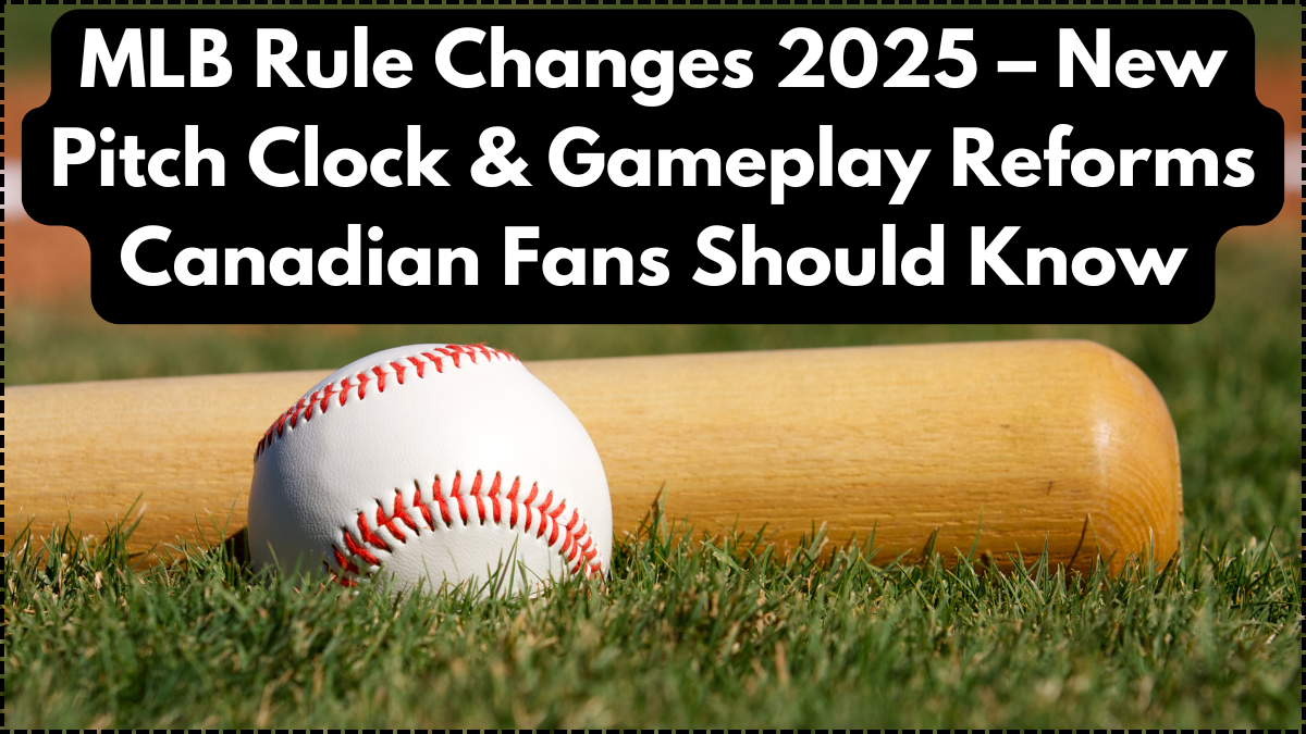 MLB Rule Changes 2025 – New Pitch Clock & Gameplay Reforms Canadian Fans Should Know
