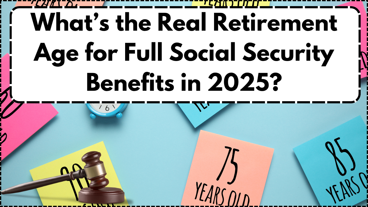 What’s the Real Retirement Age for Full Social Security Benefits in 2025?