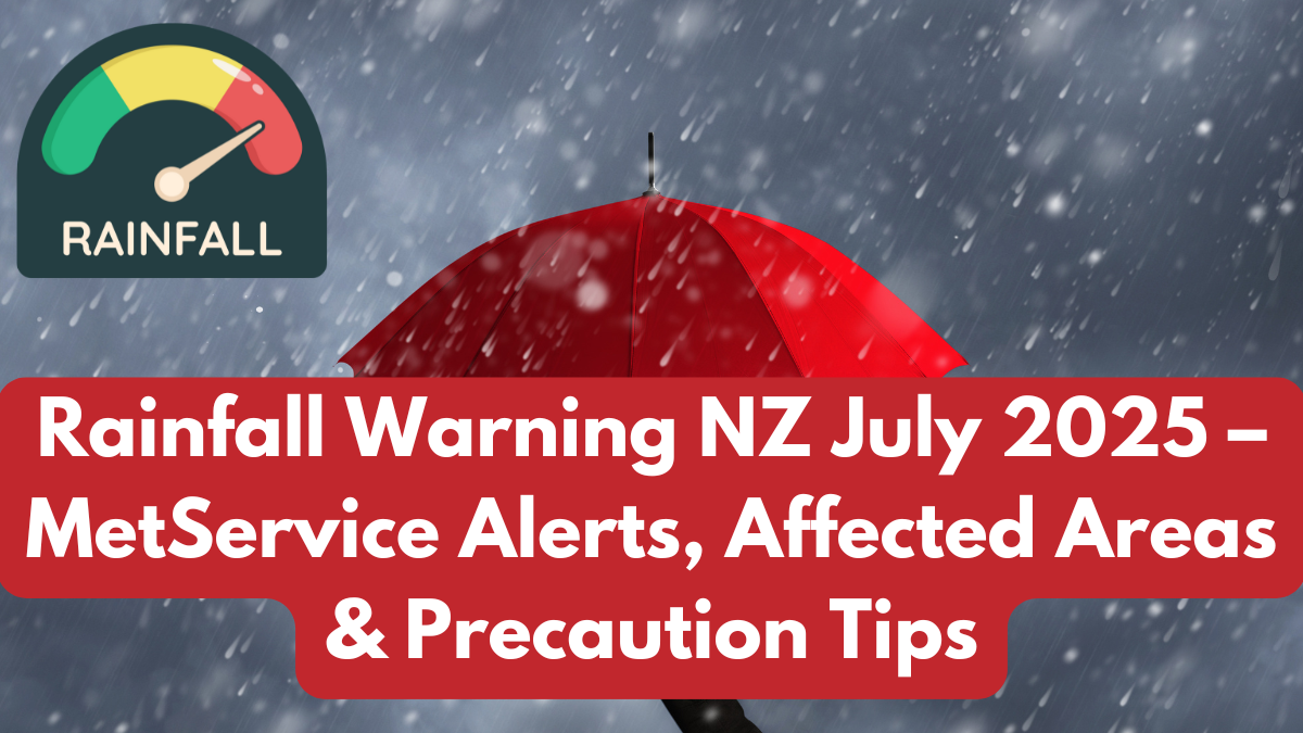 Rainfall Warning NZ July 2025 – MetService Alerts, Affected Areas & Precaution Tips