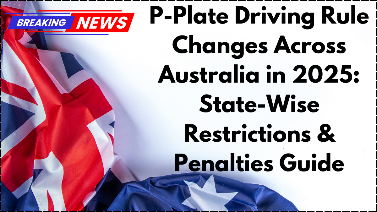 P-Plate Driving Rule Changes Across Australia in 2025: State-Wise Restrictions & Penalties Guide