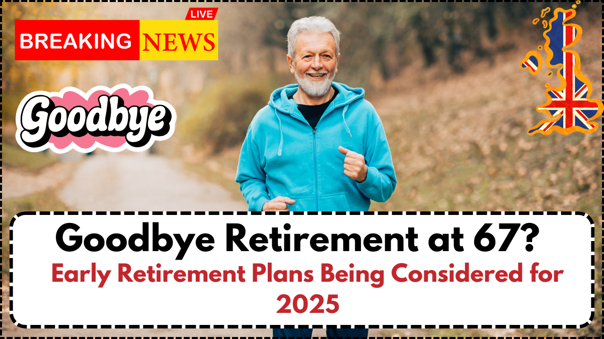 Goodbye Retirement at 67? Early Retirement Plans Being Considered for 2025