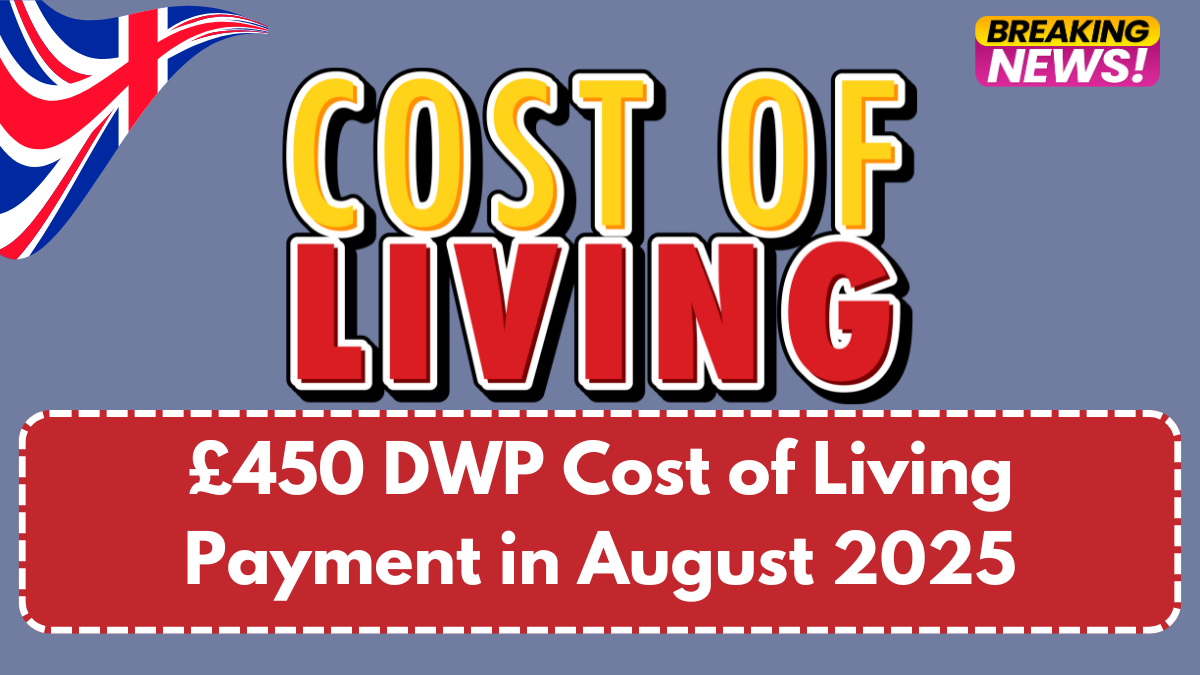 £450 DWP Cost of Living Payment in August 2025 – Full Eligibility & Payment Schedule
