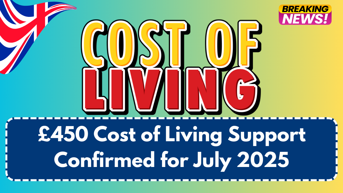 £450 Cost of Living Support Confirmed for July 2025 – Who Gets It?