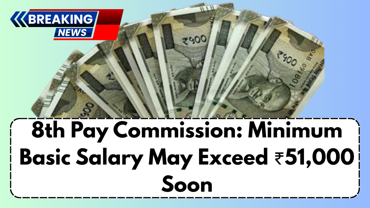 8th Pay Commission: Minimum Basic Salary May Exceed ₹51,000 Soon
