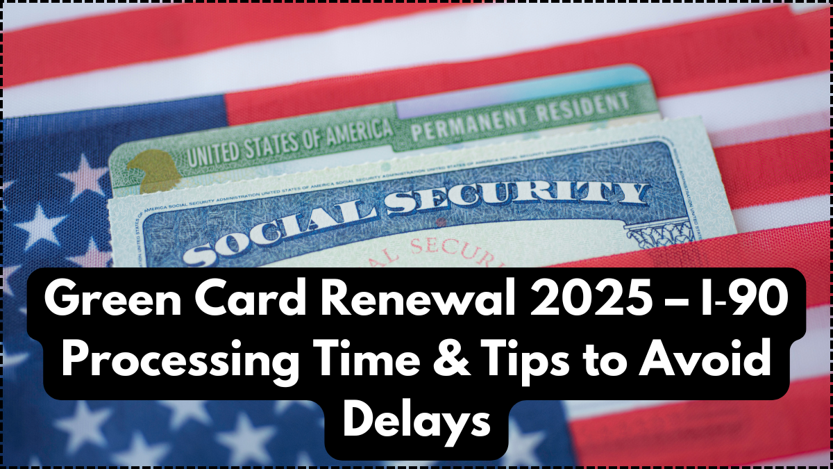 Green Card Renewal 2025 – I‑90 Processing Time & Tips to Avoid Delays