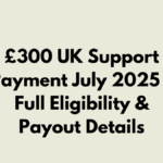 £300 UK Support Payment July 2025 – Full Eligibility & Payout Details
