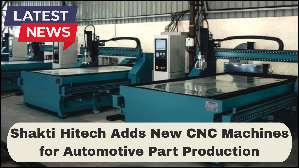 Shakti Hitech Adds New CNC Machines for Automotive Part Production