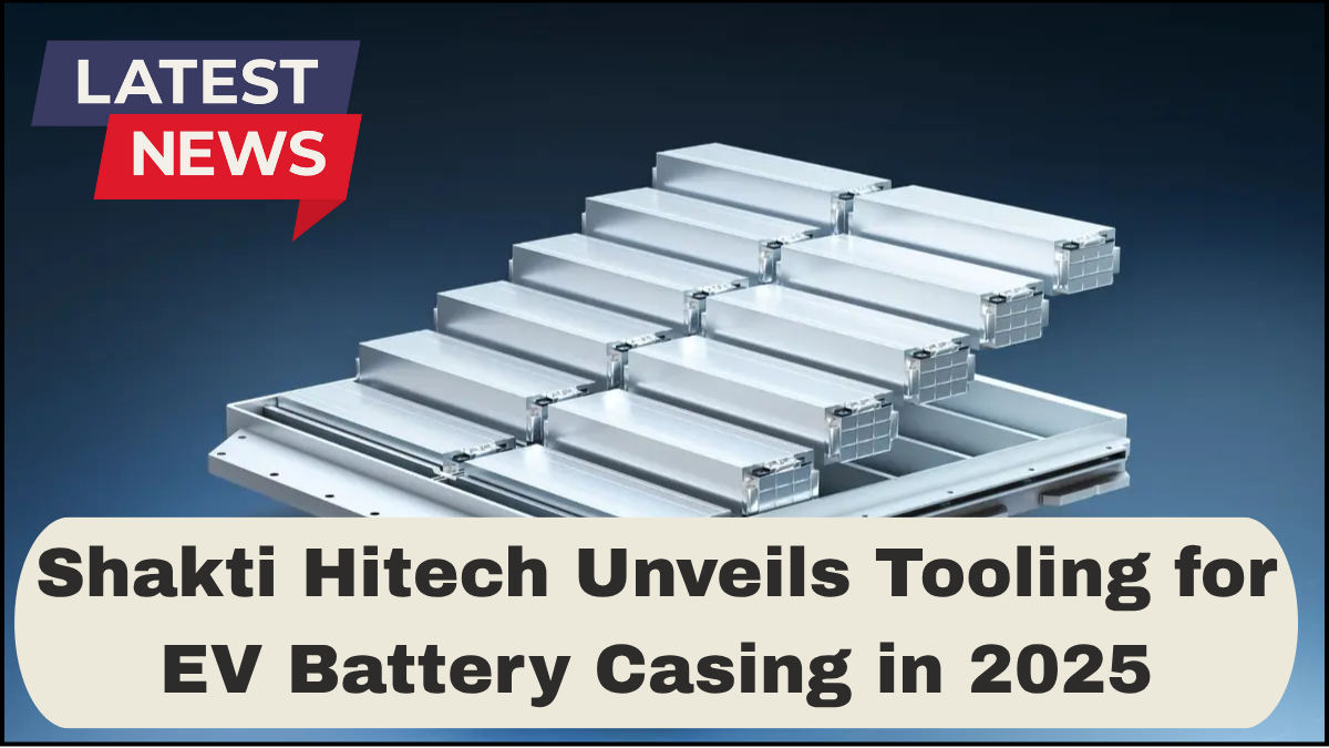 Shakti Hitech Unveils Tooling for EV Battery Casing in 2025