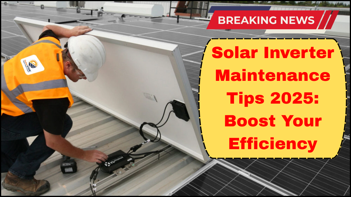 Solar Inverter Maintenance Tips 2025: Boost Your Efficiency